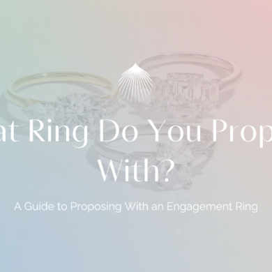 What Ring Do You Propose With? A Guide to Proposing With an Engagement Ring