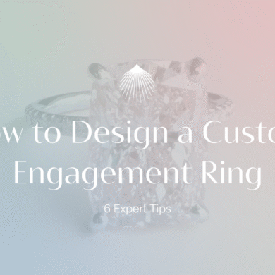 How to Design a Custom Engagement Ring: 6 Expert Tips